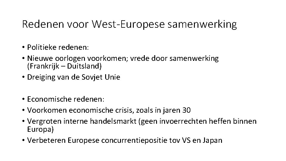 Redenen voor West-Europese samenwerking • Politieke redenen: • Nieuwe oorlogen voorkomen; vrede door samenwerking
