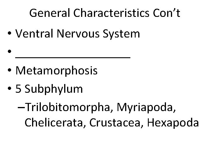 General Characteristics Con’t • Ventral Nervous System • _________ • Metamorphosis • 5 Subphylum