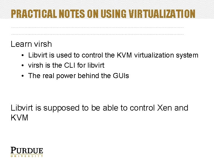 PRACTICAL NOTES ON USING VIRTUALIZATION Learn virsh • Libvirt is used to control the