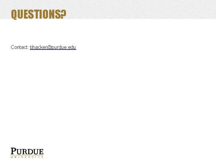 QUESTIONS? Contact: tjhacker@purdue. edu 