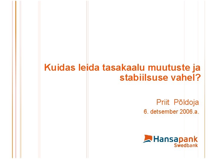 Kuidas leida tasakaalu muutuste ja stabiilsuse vahel? Priit Põldoja 6. detsember 2006. a. 