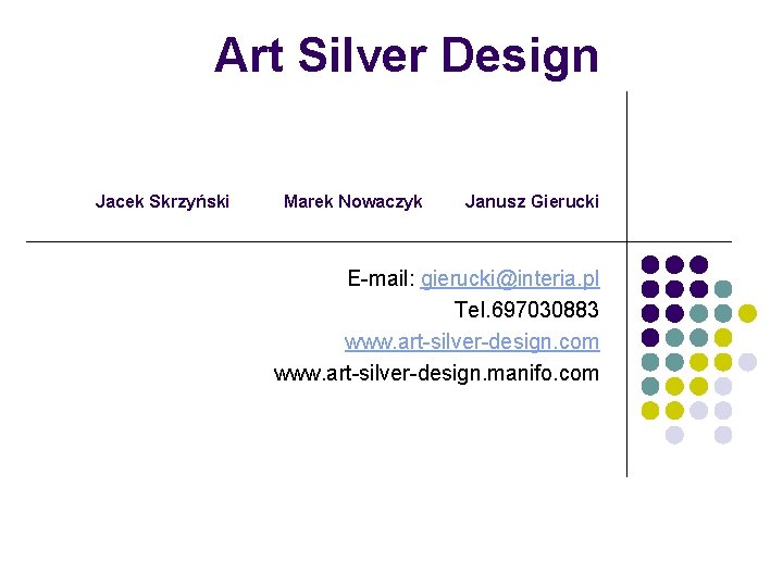 Art Silver Design Jacek Skrzyński Marek Nowaczyk Janusz Gierucki E-mail: gierucki@interia. pl Tel. 697030883