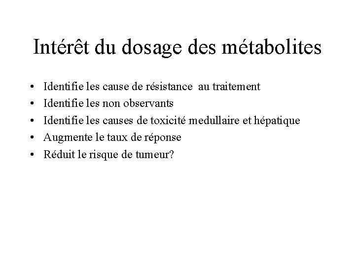 Intérêt du dosage des métabolites • • • Identifie les cause de résistance au
