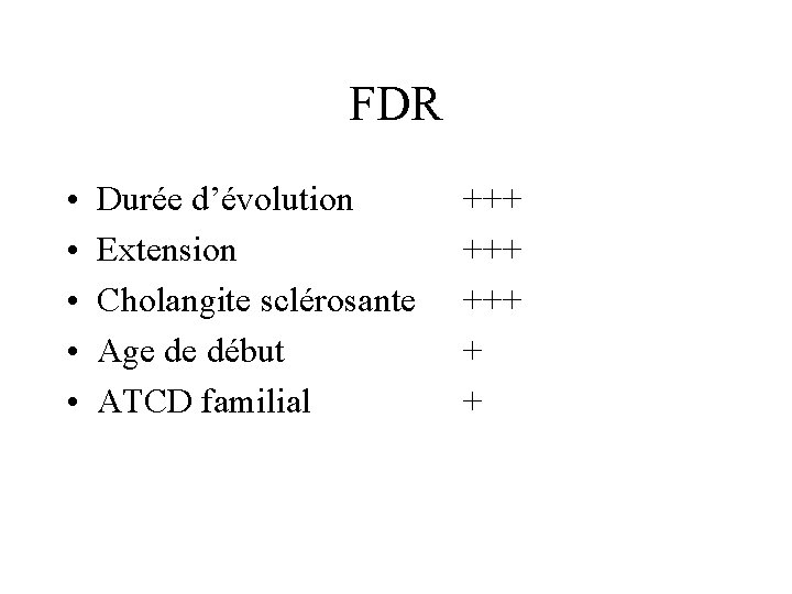 FDR • • • Durée d’évolution Extension Cholangite sclérosante Age de début ATCD familial