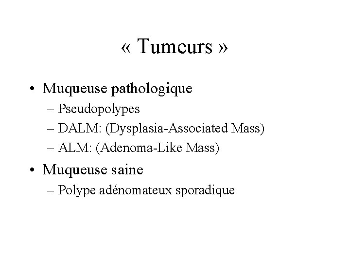  « Tumeurs » • Muqueuse pathologique – Pseudopolypes – DALM: (Dysplasia-Associated Mass) –