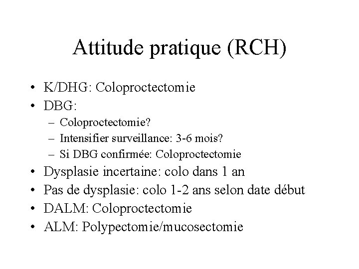 Attitude pratique (RCH) • K/DHG: Coloproctectomie • DBG: – Coloproctectomie? – Intensifier surveillance: 3