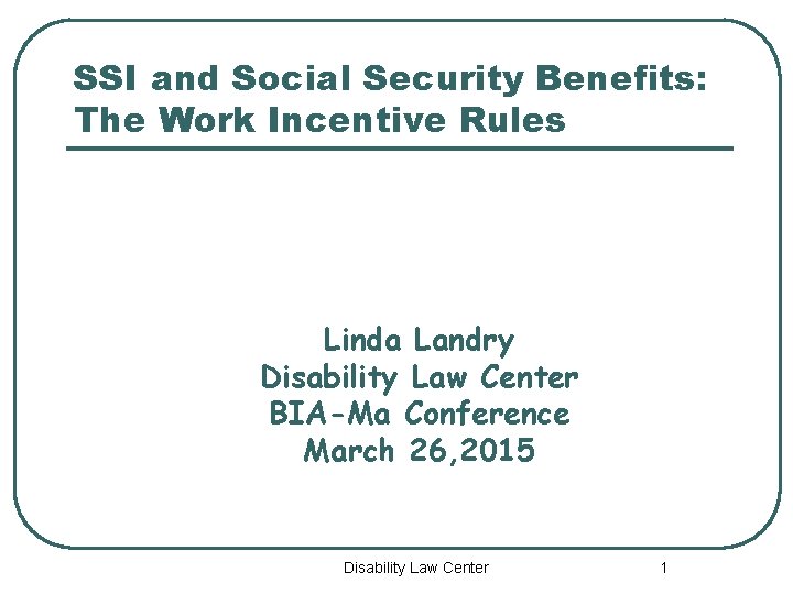 SSI and Social Security Benefits: The Work Incentive Rules Linda Landry Disability Law Center