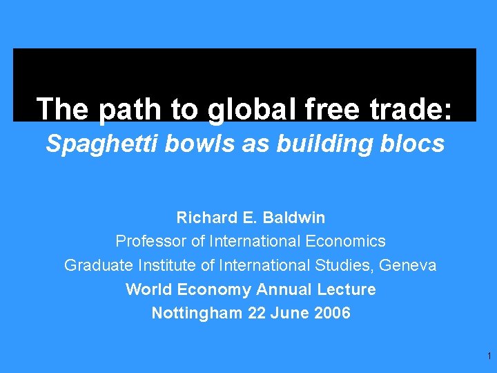 The path to global free trade: Spaghetti bowls as building blocs Richard E. Baldwin