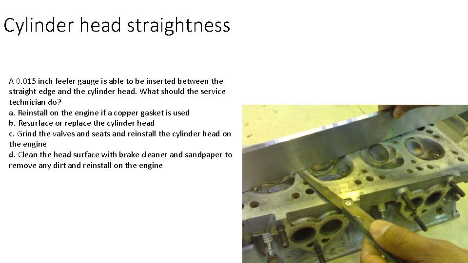 Cylinder head straightness A 0. 015 inch feeler gauge is able to be inserted