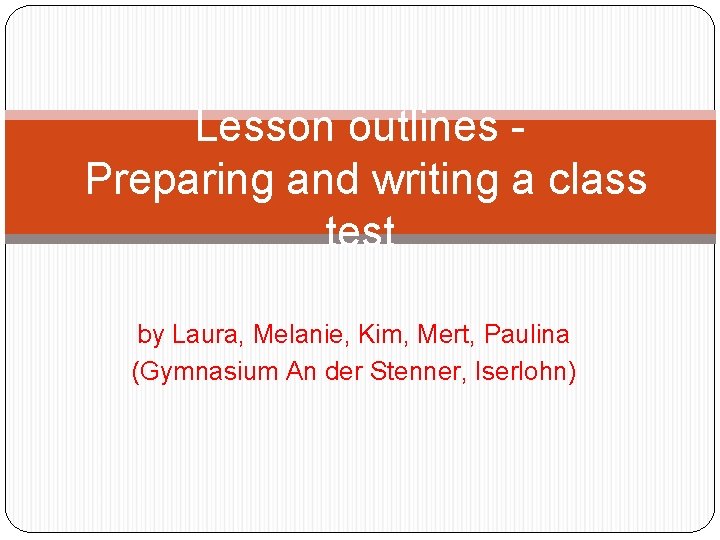 Lesson outlines Preparing and writing a class test by Laura, Melanie, Kim, Mert, Paulina