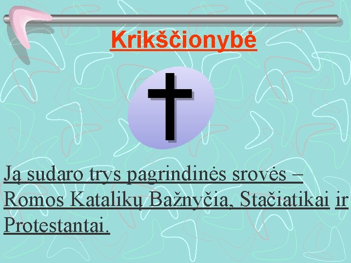 Krikščionybė Ją sudaro trys pagrindinės srovės – Romos Katalikų Bažnyčia, Stačiatikai ir Protestantai. 