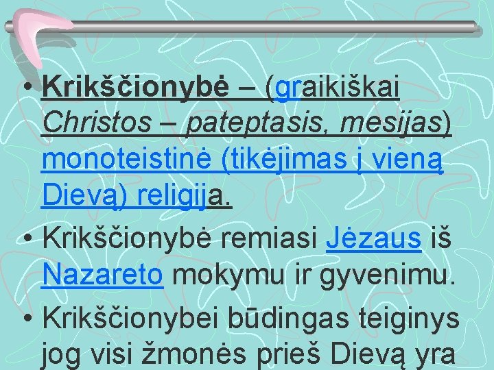  • Krikščionybė – (graikiškai Christos – pateptasis, mesijas) monoteistinė (tikėjimas į vieną Dievą)