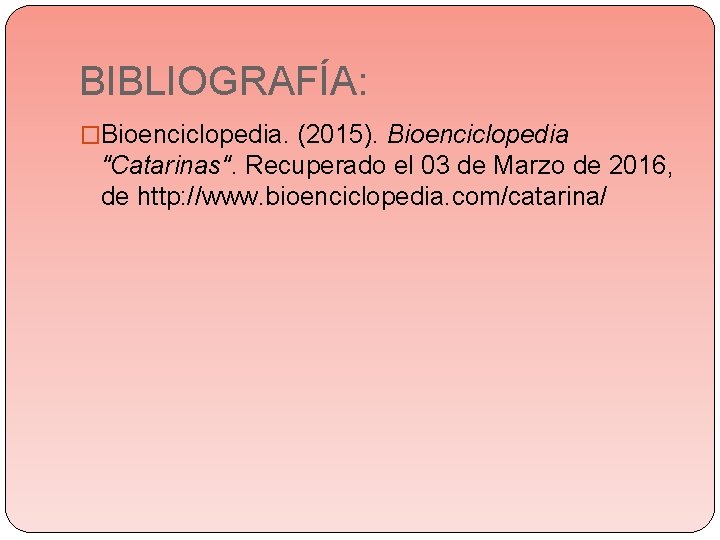 BIBLIOGRAFÍA: �Bioenciclopedia. (2015). Bioenciclopedia "Catarinas". Recuperado el 03 de Marzo de 2016, de http: BIBLIOGRAFÍA: �Bioenciclopedia. (2015). Bioenciclopedia "Catarinas". Recuperado el 03 de Marzo de 2016, de http: