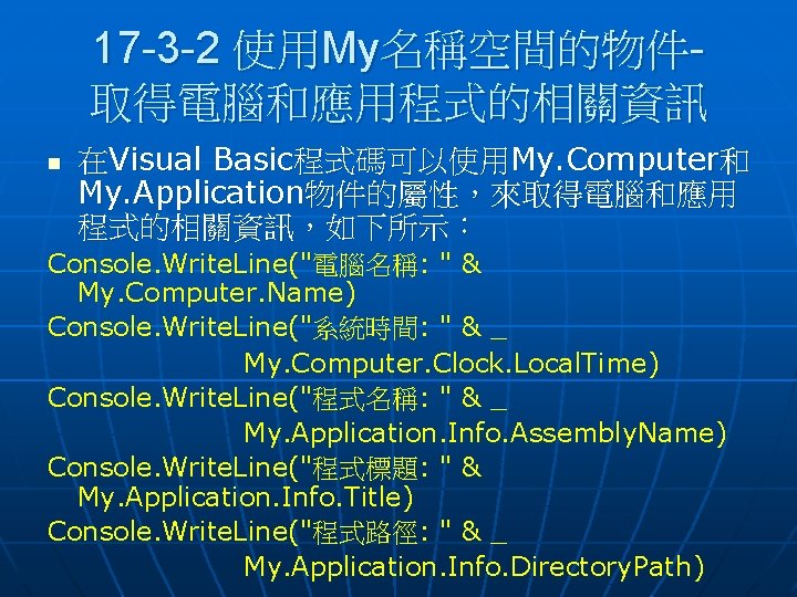 17 -3 -2 使用My名稱空間的物件取得電腦和應用程式的相關資訊 n 在Visual Basic程式碼可以使用My. Computer和 My. Application物件的屬性，來取得電腦和應用 程式的相關資訊，如下所示： Console. Write. Line("電腦名稱: