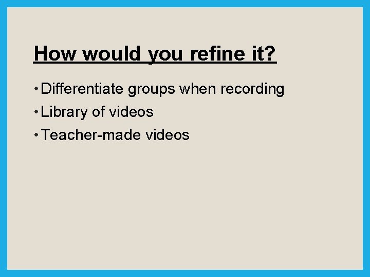 How would you refine it? • Differentiate groups when recording • Library of videos