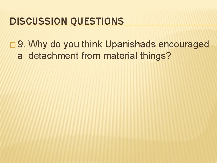 DISCUSSION QUESTIONS � 9. Why do you think Upanishads encouraged a detachment from material