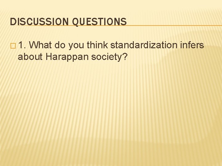 DISCUSSION QUESTIONS � 1. What do you think standardization infers about Harappan society? 