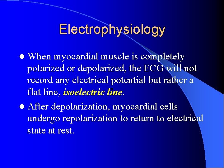 Electrophysiology l When myocardial muscle is completely polarized or depolarized, the ECG will not