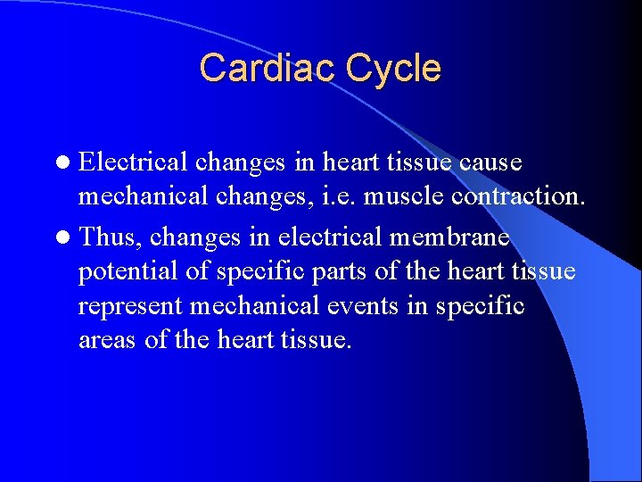 Cardiac Cycle l Electrical changes in heart tissue cause mechanical changes, i. e. muscle