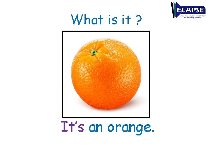 What is it ? It’s an orange. 