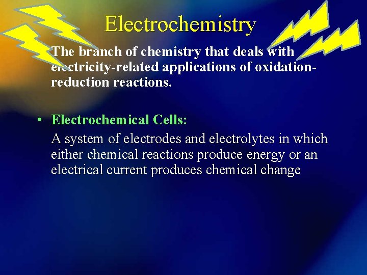 Electrochemistry • The branch of chemistry that deals with electricity-related applications of oxidationreduction reactions.