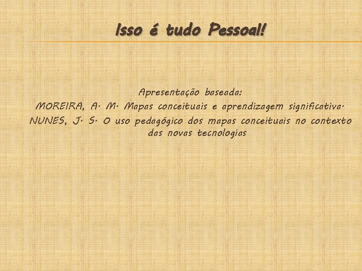 Isso é tudo Pessoal! Apresentação baseada: MOREIRA, A. M. Mapas conceituais e aprendizagem significativa.