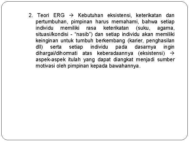 2. Teori ERG Kebutuhan eksistensi, keterikatan dan pertumbuhan, pimpinan harus memahami, bahwa setiap individu