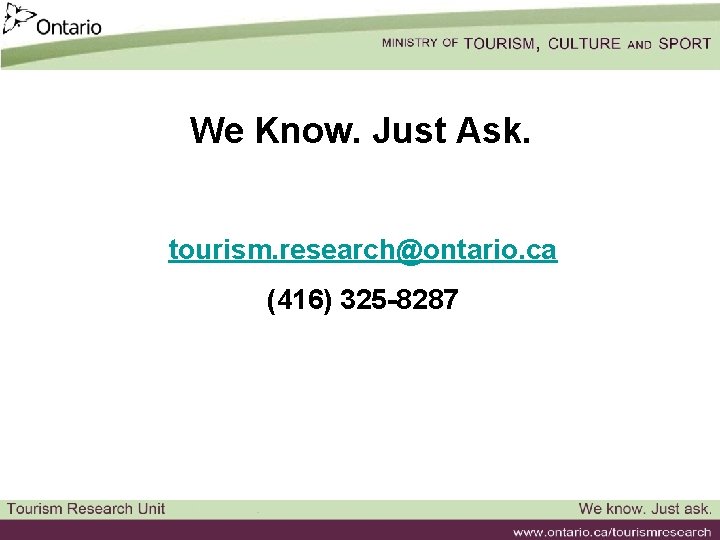 We Know. Just Ask. tourism. research@ontario. ca (416) 325 -8287 
