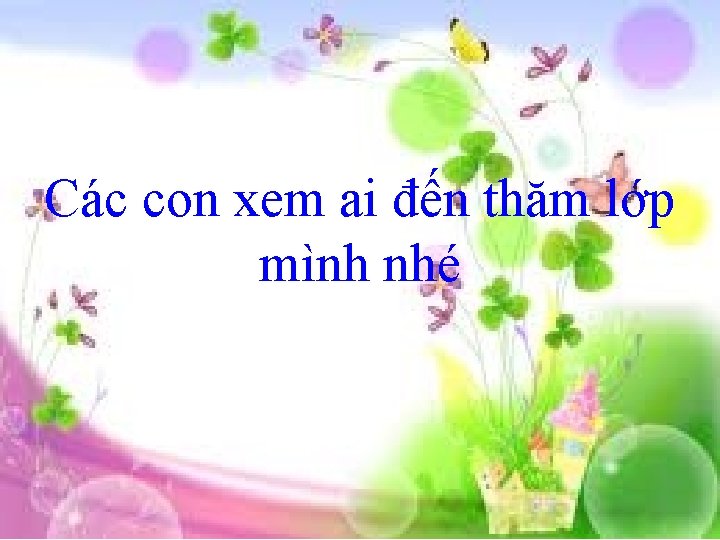 Các con xem ai đến thăm lớp mình nhé 