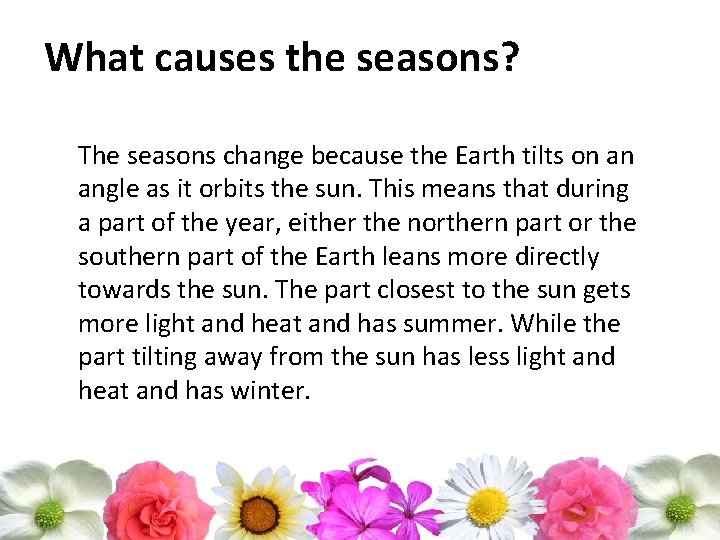 What causes the seasons? The seasons change because the Earth tilts on an angle