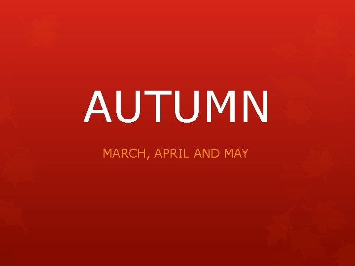 AUTUMN MARCH, APRIL AND MAY 