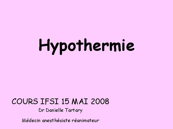 Hypothermie COURS IFSI 15 MAI 2008 Dr Danielle Tartary Médecin anesthésiste réanimateur 