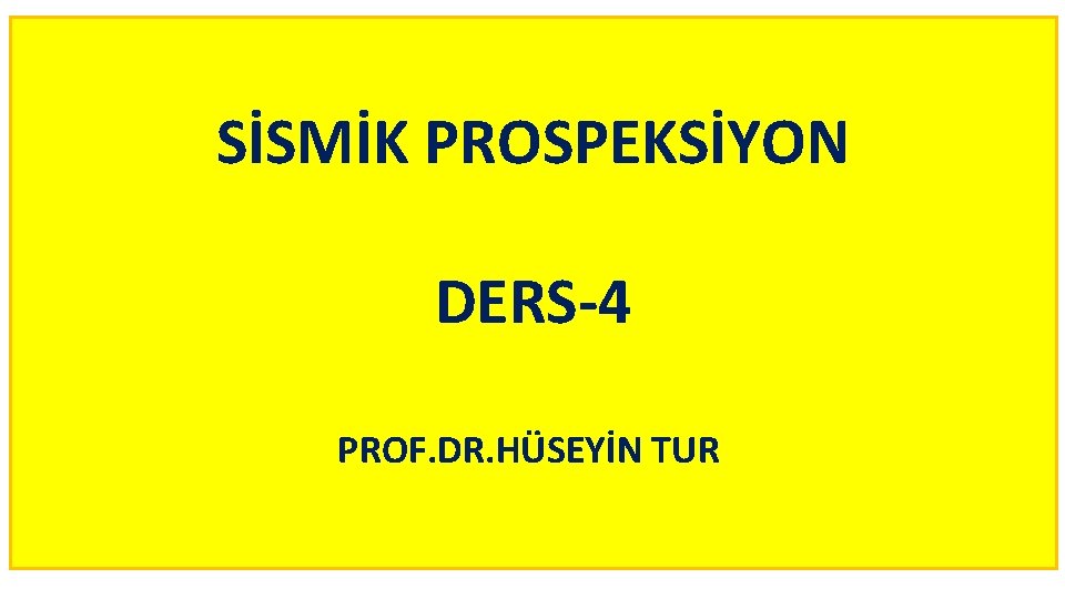 SİSMİK PROSPEKSİYON DERS-4 PROF. DR. HÜSEYİN TUR 