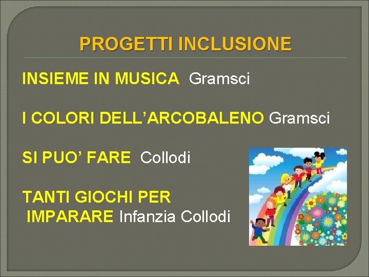 PROGETTI INCLUSIONE INSIEME IN MUSICA Gramsci I COLORI DELL’ARCOBALENO Gramsci SI PUO’ FARE Collodi