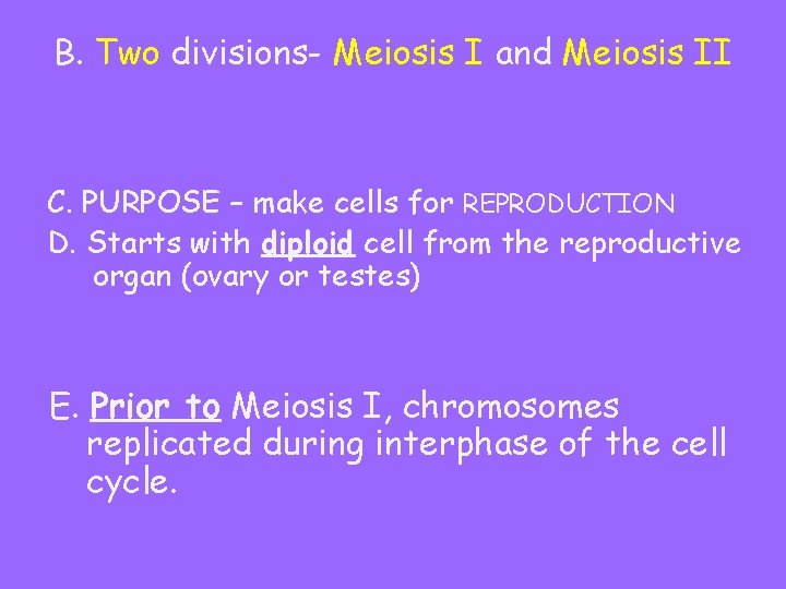 B. Two divisions- Meiosis I and Meiosis II C. PURPOSE – make cells for