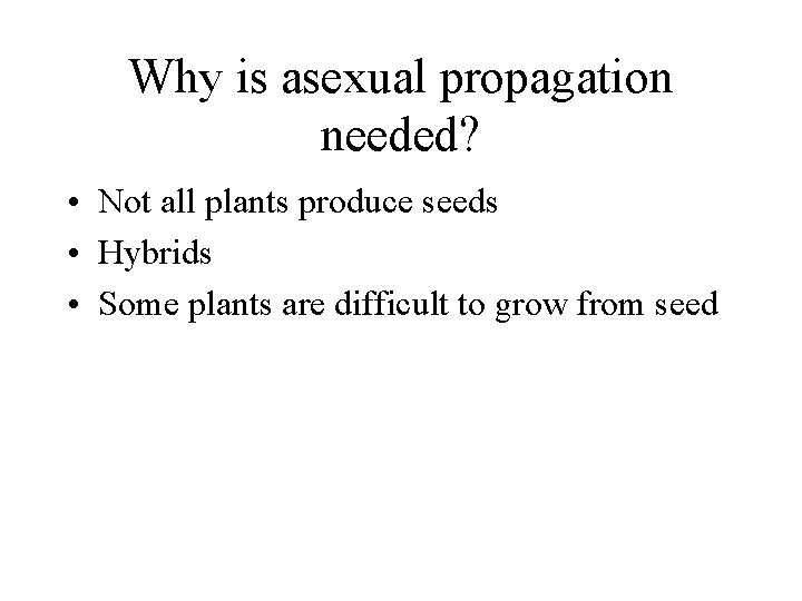 Why is asexual propagation needed? • Not all plants produce seeds • Hybrids •