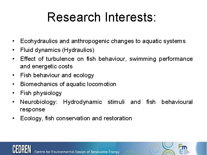 Research Interests: • Ecohydraulics and anthropogenic changes to aquatic systems • Fluid dynamics (Hydraulics)
