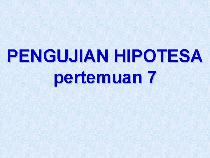 PENGUJIAN HIPOTESA pertemuan 7 