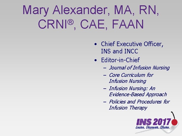 Mary Alexander, MA, RN, ® CRNI , CAE, FAAN • Chief Executive Officer, INS