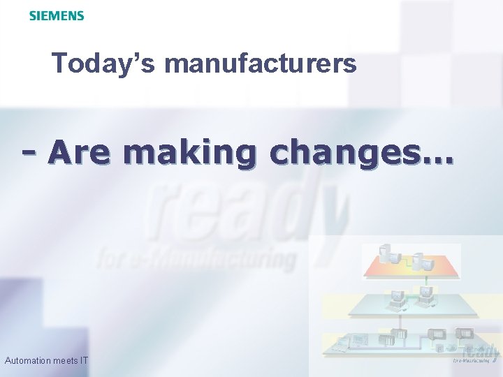 Today’s manufacturers - Are making changes… Automation meets IT 