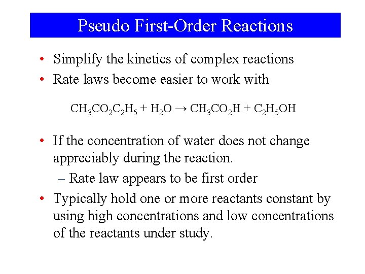 Pseudo First-Order Reactions • Simplify the kinetics of complex reactions • Rate laws become