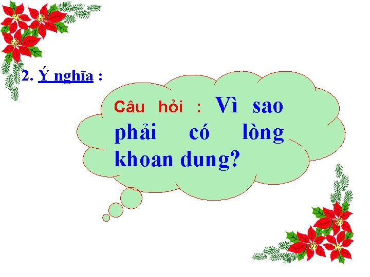 2. Ý nghĩa : Vì sao phải có lòng khoan dung? Câu hỏi :