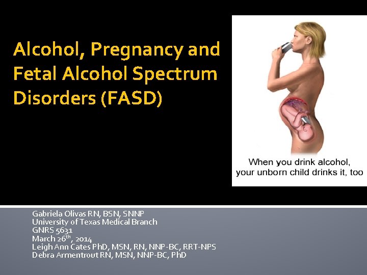 Alcohol, Pregnancy and Fetal Alcohol Spectrum Disorders (FASD) Gabriela Olivas RN, BSN, SNNP University