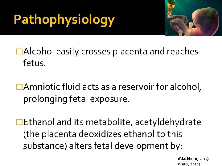 Pathophysiology �Alcohol easily crosses placenta and reaches fetus. �Amniotic fluid acts as a reservoir