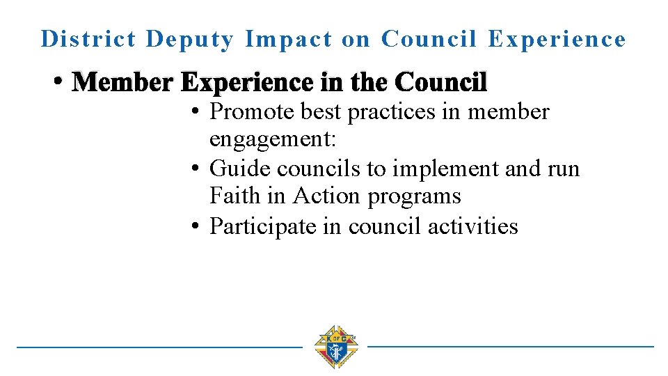 District Deputy Impact on Council Experience • Member Experience in the Council • Promote