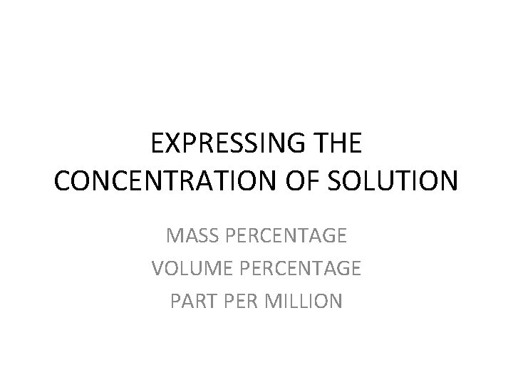 EXPRESSING THE CONCENTRATION OF SOLUTION MASS PERCENTAGE VOLUME PERCENTAGE PART PER MILLION 