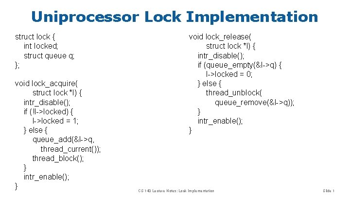 Uniprocessor Lock Implementation struct lock { int locked; struct queue q; }; void lock_acquire(