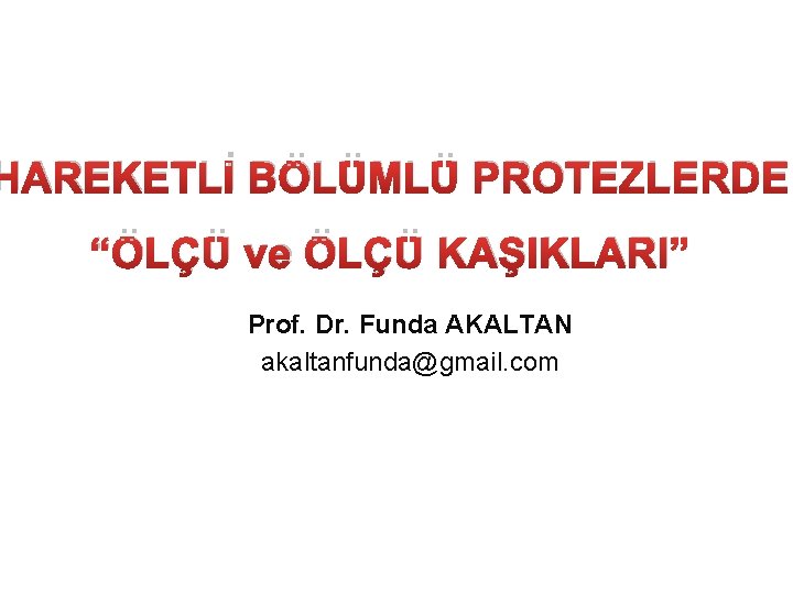 HAREKETLİ BÖLÜMLÜ PROTEZLERDE “ÖLÇÜ ve ÖLÇÜ KAŞIKLARI” Prof. Dr. Funda AKALTAN akaltanfunda@gmail. com 