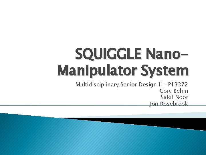 SQUIGGLE Nano. Manipulator System Multidisciplinary Senior Design II – P 13372 Cory Behm Sakif