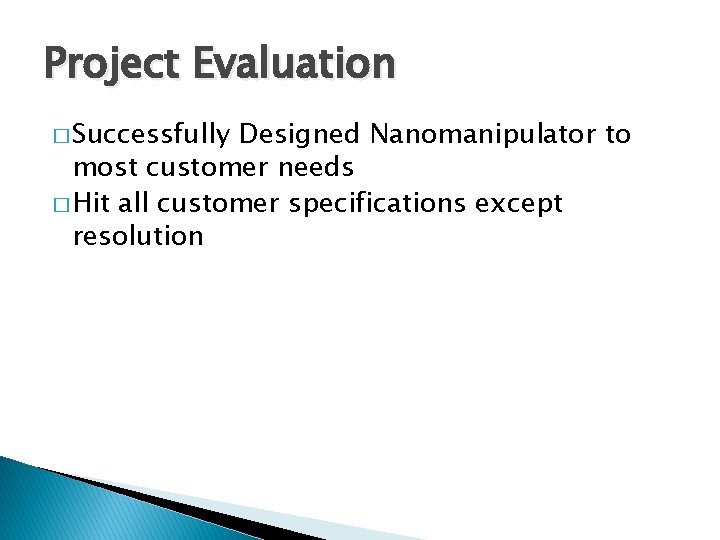 Project Evaluation � Successfully Designed Nanomanipulator to most customer needs � Hit all customer